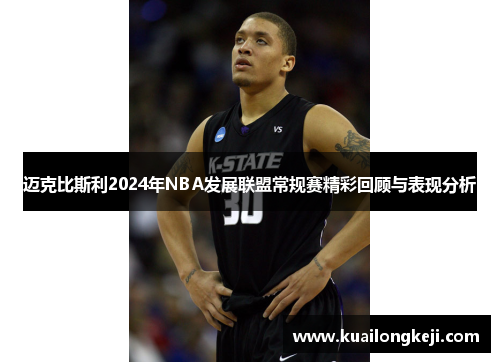 迈克比斯利2024年NBA发展联盟常规赛精彩回顾与表现分析